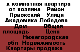 3-х комнатная квартира от хозяина › Район ­ Приокский › Улица ­ Академика Лебедева › Дом ­ 12 › Общая площадь ­ 49 › Цена ­ 2 500 000 - Нижегородская обл. Недвижимость » Квартиры продажа   . Нижегородская обл.